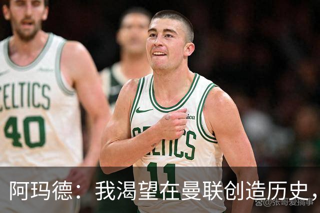 阿玛德：我渴望在曼联创造历史，成就更多进球与助攻
